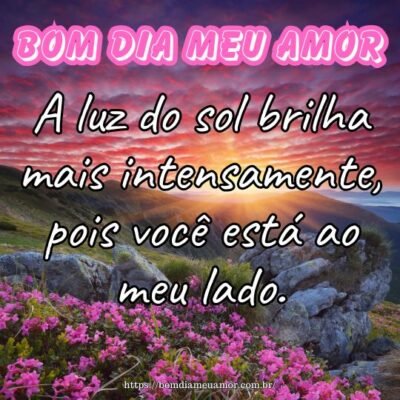 Bom dia meu amor! A luz do sol brilha mais intensamente, pois você está ao meu lado. Bom dia meu amor! A luz do sol brilha mais intensamente, pois você está ao meu lado.