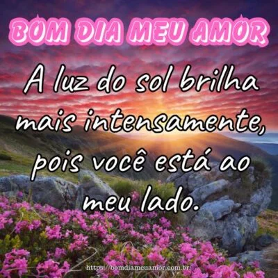 Bom dia meu amor! A luz do sol brilha mais intensamente, pois você está ao meu lado. Bom dia meu amor! A luz do sol brilha mais intensamente, pois você está ao meu lado.