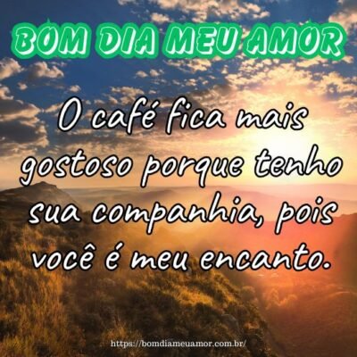 Bom dia meu amor! O café fica mais gostoso porque tenho sua companhia, pois você é meu encanto. Bom dia meu amor! O café fica mais gostoso porque tenho sua companhia, pois você é meu encanto.