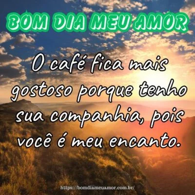 Bom dia meu amor! O café fica mais gostoso porque tenho sua companhia, pois você é meu encanto. Bom dia meu amor! O café fica mais gostoso porque tenho sua companhia, pois você é meu encanto.