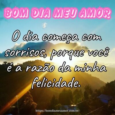 Bom dia meu amor! O dia começa com sorrisos, porque você é a razão da minha felicidade. Bom dia meu amor! O dia começa com sorrisos, porque você é a razão da minha felicidade.