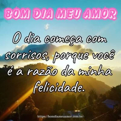 Bom dia meu amor! O dia começa com sorrisos, porque você é a razão da minha felicidade. Bom dia meu amor! O dia começa com sorrisos, porque você é a razão da minha felicidade.
