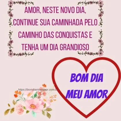 Amor, neste novo dia, continue sua caminhada pelo caminho das conquistas e tenha um dia grandioso. Bom dia! Amor, neste novo dia, continue sua caminhada pelo caminho das conquistas e tenha um dia grandioso. Bom dia!