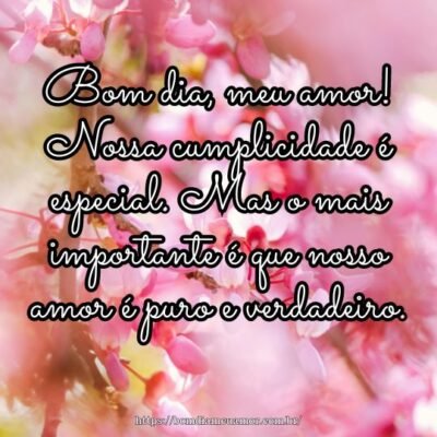 Bom dia, meu amor! Nossa cumplicidade é especial Bom dia, meu amor! Nossa cumplicidade é especial