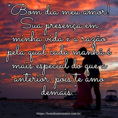 Bom dia meu amor! Sua presença em minha vida é a razão pela qual cada manhã é mais especial do que a anterior, pois te amo demais Bom dia meu amor! Sua presença em minha vida é a razão pela qual cada manhã é mais especial do que a anterior, pois te amo demais