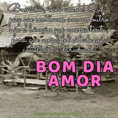 Bom dia, meu amor! Que a paz que sentimos um no outro seja a bênção que nos sustenta, para que nossa felicidade seja constante e duradoura Bom dia, meu amor! Que a paz que sentimos um no outro seja a bênção que nos sustenta, para que nossa felicidade seja constante e duradoura