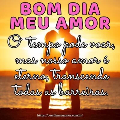 Bom dia amor da minha vida! O tempo pode voar, mas nosso amor é eterno, transcende todas as barreiras. Bom dia amor da minha vida! O tempo pode voar, mas nosso amor é eterno, transcende todas as barreiras.