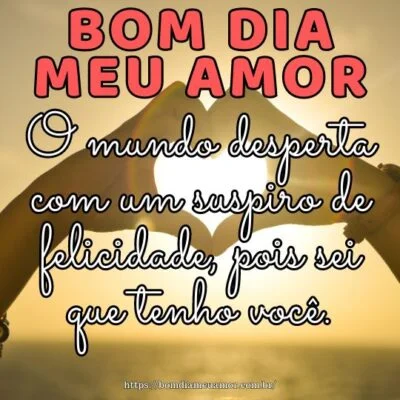 Bom dia amor da minha vida! O mundo desperta com um suspiro de felicidade, pois sei que tenho você. Bom dia amor da minha vida! O mundo desperta com um suspiro de felicidade, pois sei que tenho você.