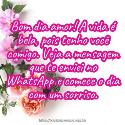 Bom dia amor! A vida é bela, pois tenho você comigo. Veja a mensagem que te enviei no WhatsApp e comece o dia com um sorriso. Bom dia amor! A vida é bela, pois tenho você comigo. Veja a mensagem que te enviei no WhatsApp e comece o dia com um sorriso.