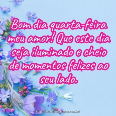 Bom dia quarta-feira meu amor! Que este dia seja iluminado e cheio de momentos felizes ao seu lado.