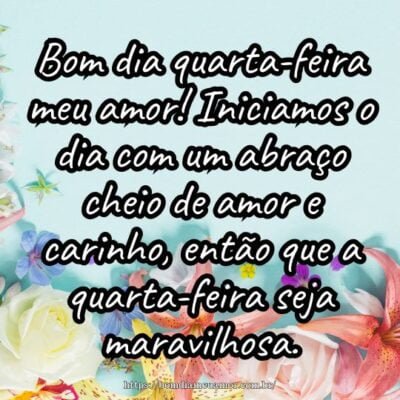 Bom dia quarta-feira meu amor! Iniciamos o dia com um abraço cheio de amor e carinho, então que a quarta-feira seja maravilhosa. Bom dia quarta-feira meu amor! Iniciamos o dia com um abraço cheio de amor e carinho, então que a quarta-feira seja maravilhosa.