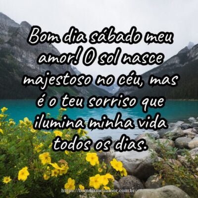 Bom dia sábado meu amor! O sol nasce majestoso no céu, mas é o teu sorriso que ilumina minha vida todos os dias. Bom dia sábado meu amor! O sol nasce majestoso no céu, mas é o teu sorriso que ilumina minha vida todos os dias.