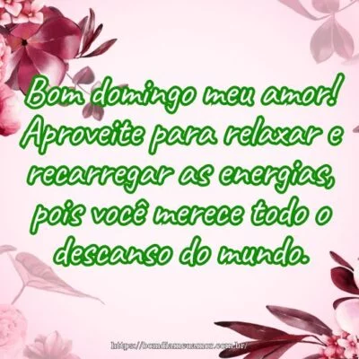 Bom domingo meu amor! Aproveite para relaxar e recarregar as energias, pois você merece todo o descanso do mundo. Bom domingo meu amor! Aproveite para relaxar e recarregar as energias, pois você merece todo o descanso do mundo.