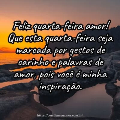 Feliz quarta-feira amor! Que esta quarta-feira seja marcada por gestos de carinho e palavras de amor, pois você é minha inspiração.