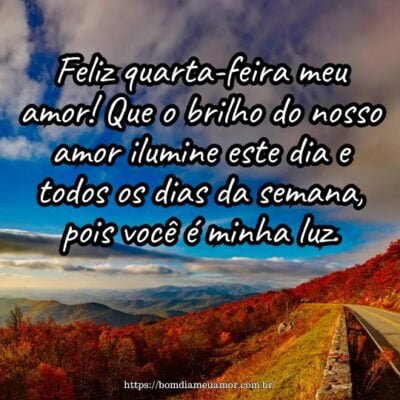 Feliz quarta-feira meu amor! Que o brilho do nosso amor ilumine este dia e todos os dias da semana, pois você é minha luz. Feliz quarta-feira meu amor! Que o brilho do nosso amor ilumine este dia e todos os dias da semana, pois você é minha luz.