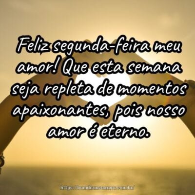 Feliz segunda-feira meu amor! Que esta semana seja repleta de momentos apaixonantes, pois nosso amor é eterno.