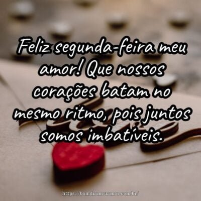 Feliz segunda-feira meu amor! Que nossos corações batam no mesmo ritmo, pois juntos somos imbatíveis.