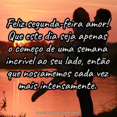 Feliz segunda-feira amor! Que este dia seja apenas o começo de uma semana incrível ao seu lado, então que nos amemos cada vez mais intensamente.