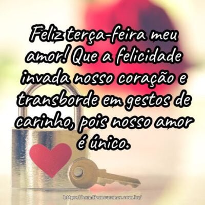 Feliz terça-feira meu amor! Que a felicidade invada nosso coração e transborde em gestos de carinho, pois nosso amor é único. Feliz terça-feira meu amor! Que a felicidade invada nosso coração e transborde em gestos de carinho, pois nosso amor é único.