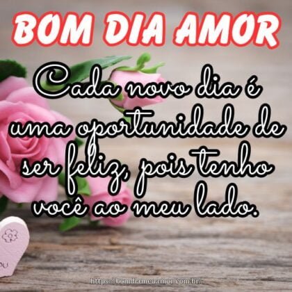 Bom dia meu amor, cada novo dia é uma oportunidade de ser feliz, pois tenho você ao meu lado. Bom dia meu amor, cada novo dia é uma oportunidade de ser feliz, pois tenho você ao meu lado.