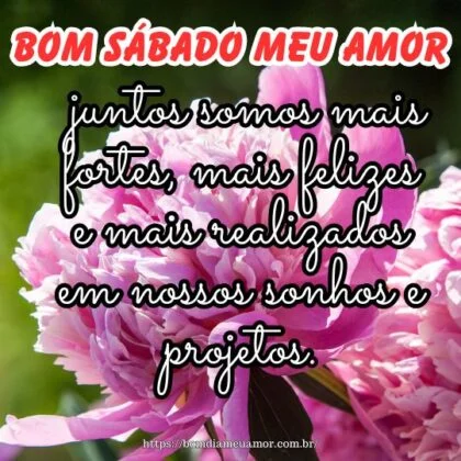 Bom sábado meu amor, pois juntos somos mais fortes, mais felizes e mais realizados em nossos sonhos e projetos. Bom sábado meu amor, pois juntos somos mais fortes, mais felizes e mais realizados em nossos sonhos e projetos.