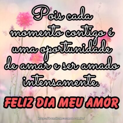 Feliz dia, meu amor! Pois cada momento contigo é uma oportunidade de amar e ser amado intensamente. Feliz dia, meu amor! Pois cada momento contigo é uma oportunidade de amar e ser amado intensamente.