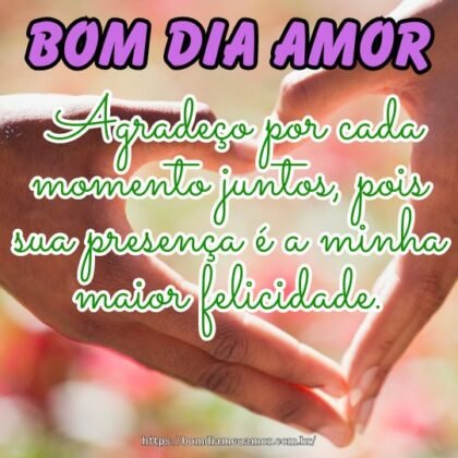 Bom dia meu amor! Agradeço por cada momento juntos, pois sua presença é a minha maior felicidade. Bom dia meu amor! Agradeço por cada momento juntos, pois sua presença é a minha maior felicidade.