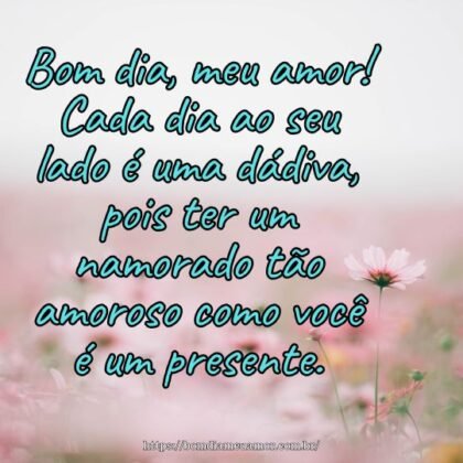 Bom dia, meu amor! Cada dia ao seu lado é uma dádiva, pois ter um namorado tão amoroso como você é um presente. Bom dia, meu amor! Cada dia ao seu lado é uma dádiva, pois ter um namorado tão amoroso como você é um presente.