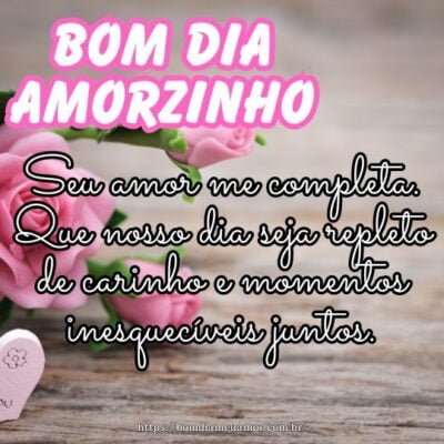 Bom dia, meu amorzinho! Seu amor me completa. Que nosso dia seja repleto de carinho e momentos inesquecíveis juntos. Bom dia, meu amorzinho! Seu amor me completa. Que nosso dia seja repleto de carinho e momentos inesquecíveis juntos.