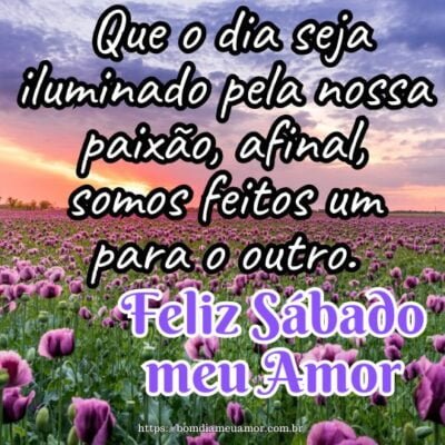 Feliz sábado meu amor! Que o dia seja iluminado pela nossa paixão, afinal, somos feitos um para o outro. Feliz sábado meu amor! Que o dia seja iluminado pela nossa paixão, afinal, somos feitos um para o outro.