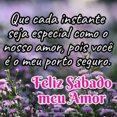 Feliz sábado meu amor! Que cada instante seja especial como o nosso amor, pois você é o meu porto seguro. Feliz sábado meu amor! Que cada instante seja especial como o nosso amor, pois você é o meu porto seguro.