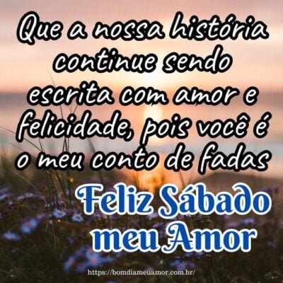 Feliz sábado meu amor! Que a nossa história continue sendo escrita com amor e felicidade, pois você é o meu conto de fadas. Feliz sábado meu amor! Que a nossa história continue sendo escrita com amor e felicidade, pois você é o meu conto de fadas.