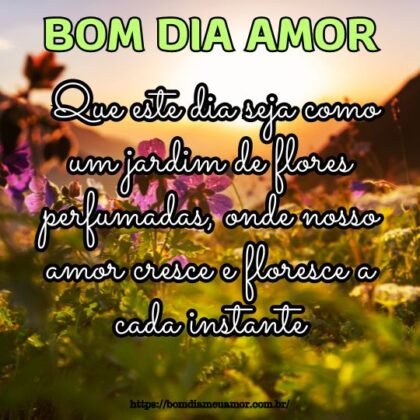 Bom dia, meu amorzinho! Que este dia seja como um jardim de flores perfumadas, onde nosso amor cresce e floresce a cada instante. Bom dia, meu amorzinho! Que este dia seja como um jardim de flores perfumadas, onde nosso amor cresce e floresce a cada instante.