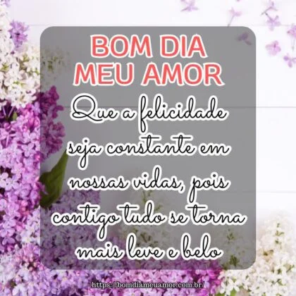 Bom dia amor da minha vida! Que a felicidade seja constante em nossas vidas, pois contigo tudo se torna mais leve e belo.