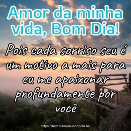 Amor da minha vida, bom dia! Pois cada sorriso seu é um motivo a mais para eu me apaixonar profundamente por você. Amor da minha vida, bom dia! Pois cada sorriso seu é um motivo a mais para eu me apaixonar profundamente por você.