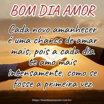 Bom dia amor, cada novo amanhecer é uma chance de amar mais, pois a cada dia te amo mais intensamente, como se fosse a primeira vez. Bom dia amor, cada novo amanhecer é uma chance de amar mais, pois a cada dia te amo mais intensamente, como se fosse a primeira vez.