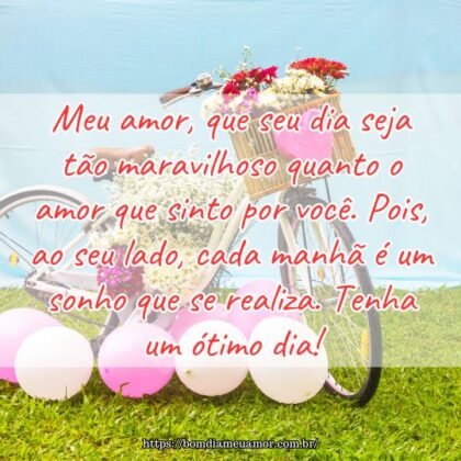 Meu amor, que seu dia seja tão maravilhoso quanto o amor que sinto por você. Pois, ao seu lado, cada manhã é um sonho que se realiza. Tenha um ótimo dia! Meu amor, que seu dia seja tão maravilhoso quanto o amor que sinto por você. Pois, ao seu lado, cada manhã é um sonho que se realiza. Tenha um ótimo dia!