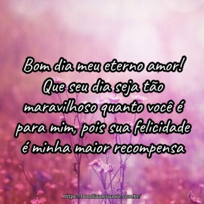 Bom dia meu eterno amor! Que seu dia seja tão maravilhoso quanto você é para mim, pois sua felicidade é minha maior recompensa. Bom dia meu eterno amor! Que seu dia seja tão maravilhoso quanto você é para mim, pois sua felicidade é minha maior recompensa.