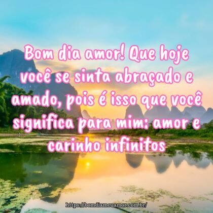 Bom dia amor! Que hoje você se sinta abraçado e amado, pois é isso que você significa para mim: amor e carinho infinitos. Bom dia amor! Que hoje você se sinta abraçado e amado, pois é isso que você significa para mim: amor e carinho infinitos.