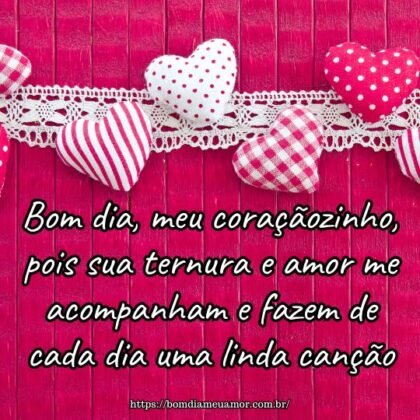 Bom dia, meu coraçãozinho, pois sua ternura e amor me acompanham e fazem de cada dia uma linda canção. Bom dia, meu coraçãozinho, pois sua ternura e amor me acompanham e fazem de cada dia uma linda canção.