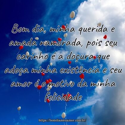 Bom dia, minha querida e amada namorada, pois seu carinho é a doçura que adoça minha existência e seu amor é o motivo da minha felicidade. Bom dia, minha querida e amada namorada, pois seu carinho é a doçura que adoça minha existência e seu amor é o motivo da minha felicidade.