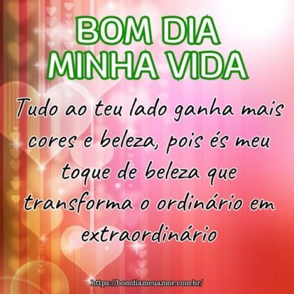 Bom dia minha vida! Tudo ao teu lado ganha mais cores e beleza, pois és meu toque de beleza que transforma o ordinário em extraordinário. Bom dia minha vida! Tudo ao teu lado ganha mais cores e beleza, pois és meu toque de beleza que transforma o ordinário em extraordinário.