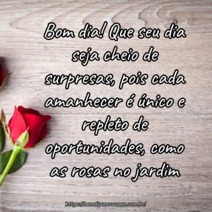 Bom dia! Que seu dia seja cheio de surpresas, pois cada amanhecer é único e repleto de oportunidades, como as rosas no jardim. Bom dia! Que seu dia seja cheio de surpresas, pois cada amanhecer é único e repleto de oportunidades, como as rosas no jardim.