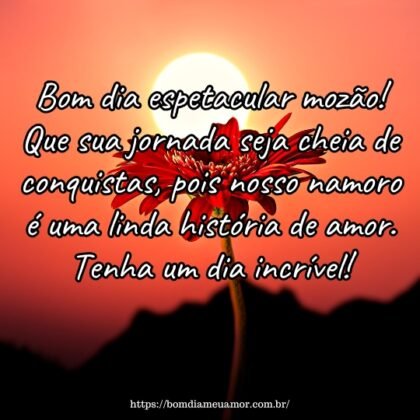 Bom dia espetacular mozão! Que sua jornada seja cheia de conquistas, pois nosso namoro é uma linda história de amor. Tenha um dia incrível! Bom dia espetacular mozão! Que sua jornada seja cheia de conquistas, pois nosso namoro é uma linda história de amor. Tenha um dia incrível!