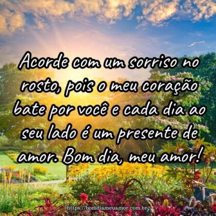 Acorde com um sorriso no rosto, pois o meu coração bate por você e cada dia ao seu lado é um presente de amor. Bom dia, meu amor! Acorde com um sorriso no rosto, pois o meu coração bate por você e cada dia ao seu lado é um presente de amor. Bom dia, meu amor!
