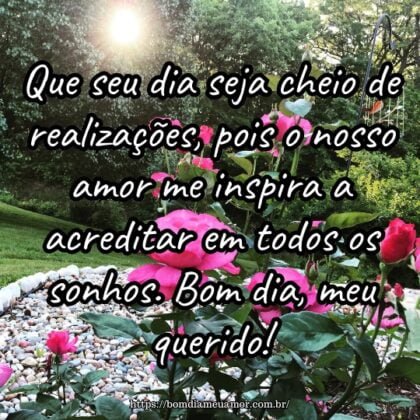 Que seu dia seja cheio de realizações, pois o nosso amor me inspira a acreditar em todos os sonhos. Bom dia, meu querido! Que seu dia seja cheio de realizações, pois o nosso amor me inspira a acreditar em todos os sonhos. Bom dia, meu querido!