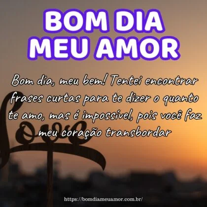 Bom dia, meu bem! Tentei encontrar frases curtas para te dizer o quanto te amo, mas é impossível, pois você faz meu coração transbordar. Bom dia, meu bem! Tentei encontrar frases curtas para te dizer o quanto te amo, mas é impossível, pois você faz meu coração transbordar.
