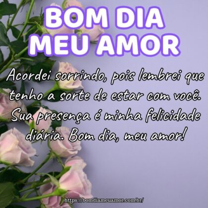 Acordei sorrindo, pois lembrei que tenho a sorte de estar com você. Sua presença é minha felicidade diária. Bom dia, meu amor! Acordei sorrindo, pois lembrei que tenho a sorte de estar com você. Sua presença é minha felicidade diária. Bom dia, meu amor!