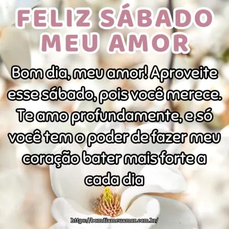 Bom dia, meu amor! Aproveite esse sábado, pois você merece. Te amo profundamente, e só você tem o poder de fazer meu coração bater mais forte a cada dia.