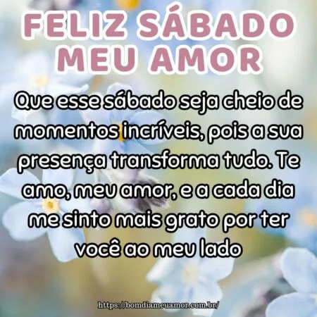 Que esse sábado seja cheio de momentos incríveis, pois a sua presença transforma tudo. Te amo, meu amor, e a cada dia me sinto mais grato por ter você ao meu lado.